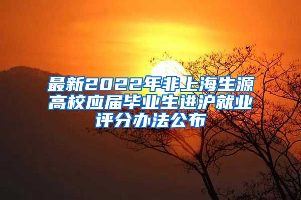 最新2022年非上海生源高校应届毕业生进沪就业评分办法公布