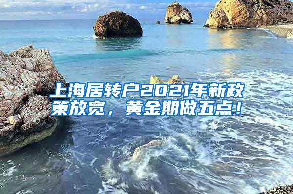 上海居转户2021年新政策放宽，黄金期做五点！