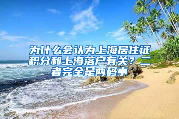 为什么会认为上海居住证积分和上海落户有关？二者完全是两码事