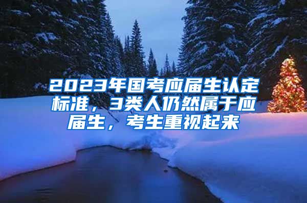 2023年国考应届生认定标准，3类人仍然属于应届生，考生重视起来