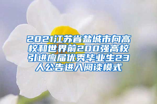 2021江苏省盐城市向高校和世界前200强高校引进应届优秀毕业生23人公告进入阅读模式