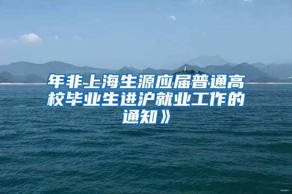 年非上海生源应届普通高校毕业生进沪就业工作的通知》