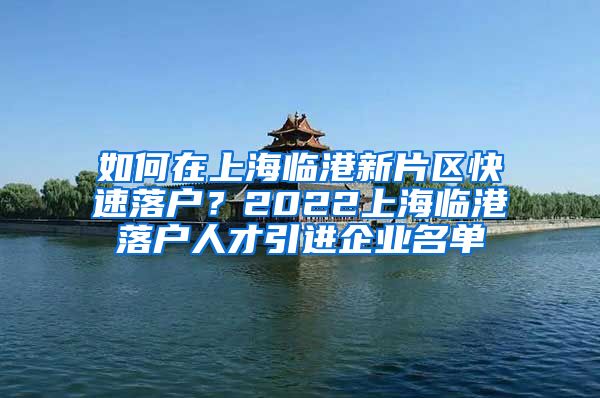 如何在上海临港新片区快速落户？2022上海临港落户人才引进企业名单