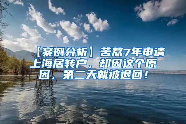 【案例分析】苦熬7年申请上海居转户，却因这个原因，第二天就被退回！