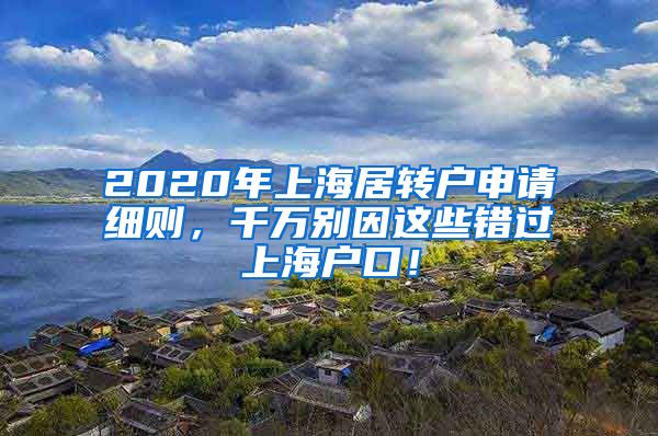 2020年上海居转户申请细则，千万别因这些错过上海户口！