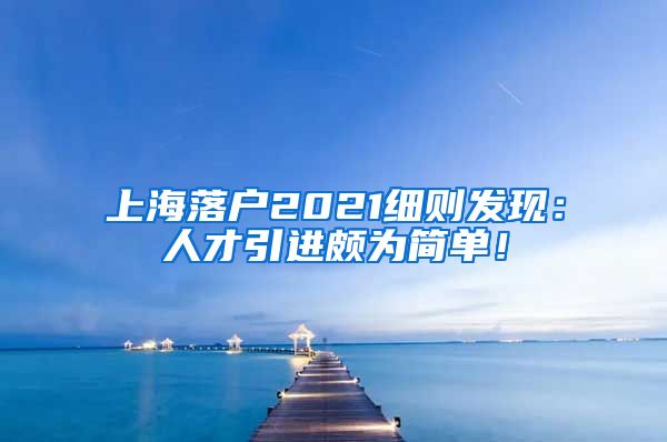 上海落户2021细则发现：人才引进颇为简单！