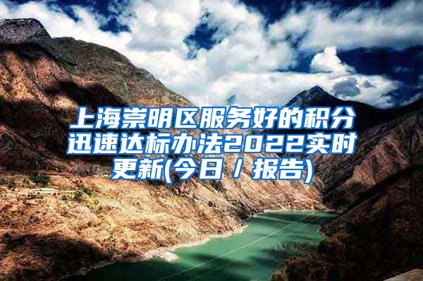 上海崇明区服务好的积分迅速达标办法2022实时更新(今日／报告)