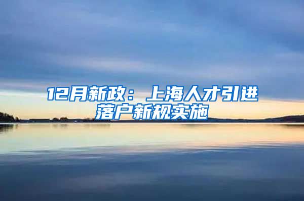 12月新政：上海人才引进落户新规实施