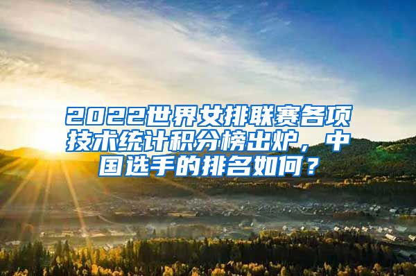 2022世界女排联赛各项技术统计积分榜出炉，中国选手的排名如何？