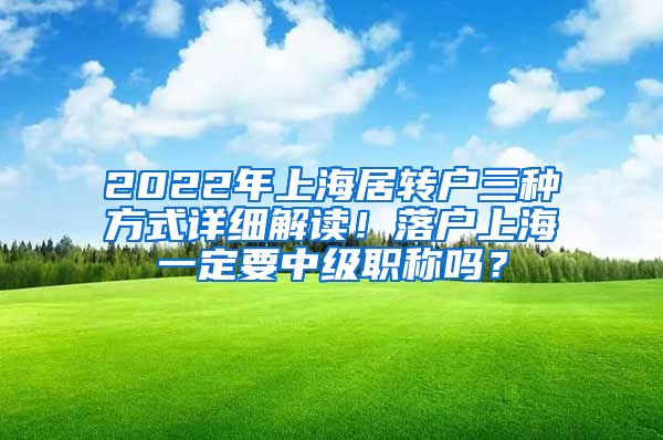 2022年上海居转户三种方式详细解读！落户上海一定要中级职称吗？