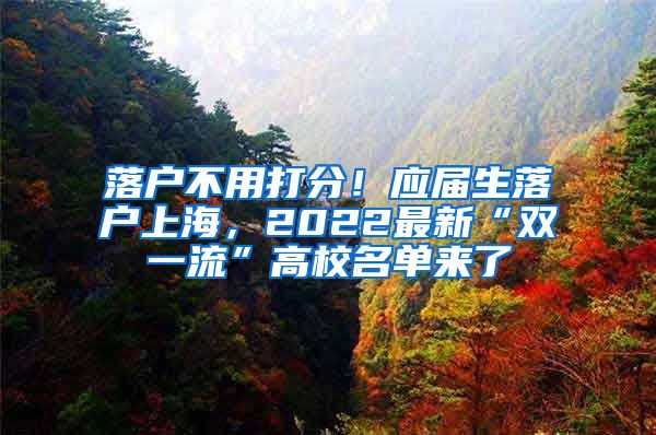 落户不用打分！应届生落户上海，2022最新“双一流”高校名单来了