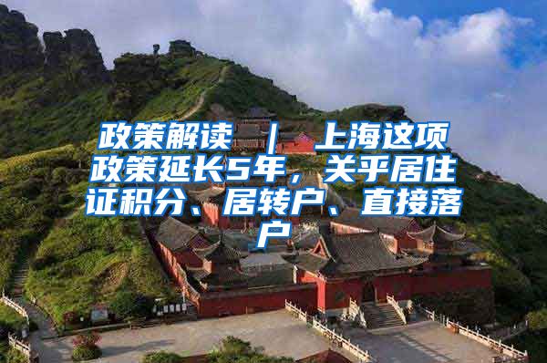 政策解读 ｜ 上海这项政策延长5年，关乎居住证积分、居转户、直接落户