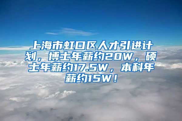 上海市虹口区人才引进计划，博士年薪约20W，硕士年薪约17.5W，本科年薪约15W！