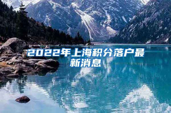 2022年上海积分落户最新消息