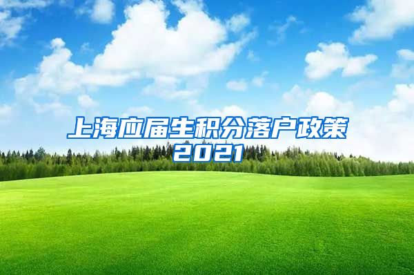 上海应届生积分落户政策2021