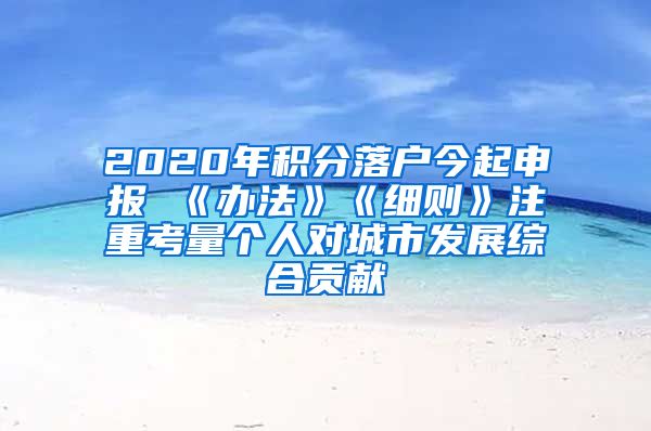 2020年积分落户今起申报 《办法》《细则》注重考量个人对城市发展综合贡献