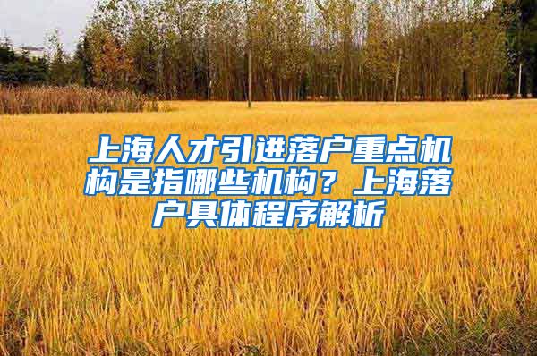 上海人才引进落户重点机构是指哪些机构？上海落户具体程序解析