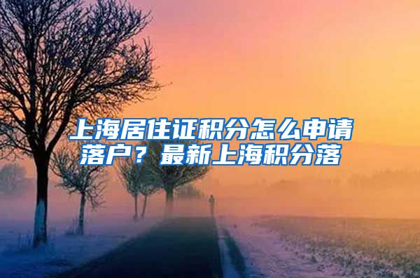 上海居住证积分怎么申请落户？最新上海积分落