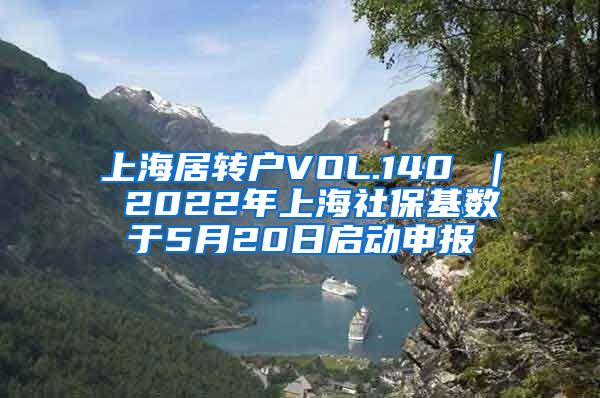 上海居转户VOL.140 ｜ 2022年上海社保基数于5月20日启动申报