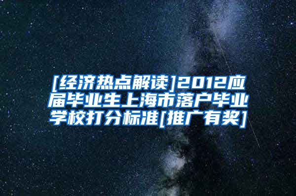 [经济热点解读]2012应届毕业生上海市落户毕业学校打分标准[推广有奖]