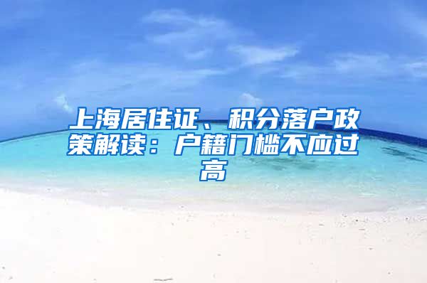 上海居住证、积分落户政策解读：户籍门槛不应过高