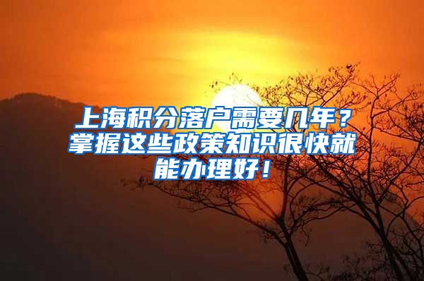 上海积分落户需要几年？掌握这些政策知识很快就能办理好！