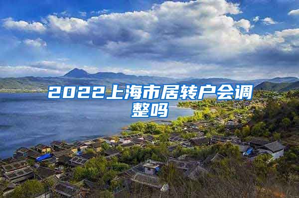 2022上海市居转户会调整吗