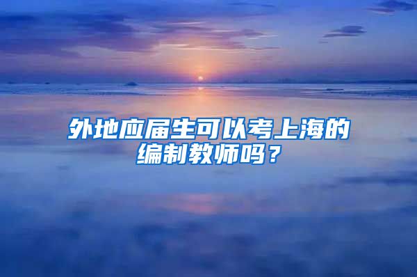 外地应届生可以考上海的编制教师吗？