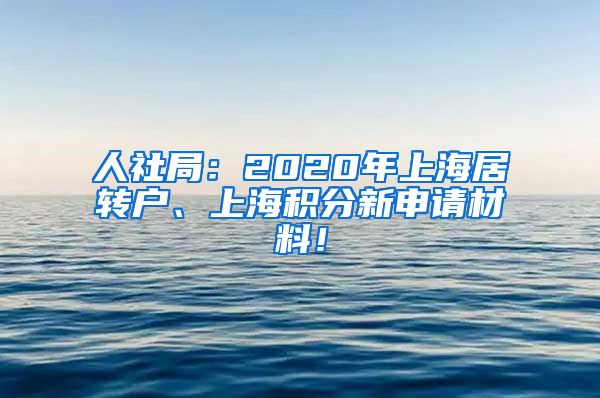 人社局：2020年上海居转户、上海积分新申请材料！