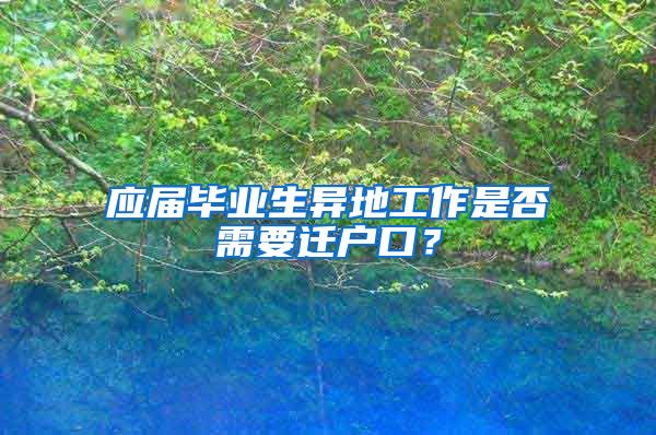 应届毕业生异地工作是否需要迁户口？