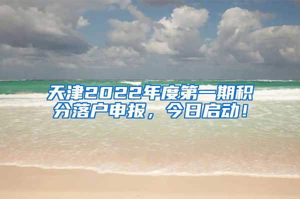 天津2022年度第一期积分落户申报，今日启动！