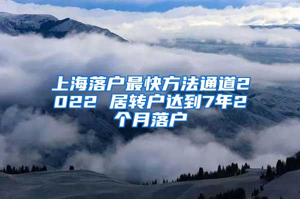 上海落户最快方法通道2022 居转户达到7年2个月落户