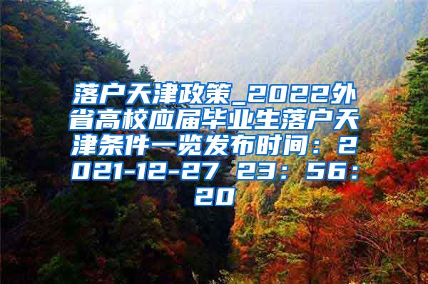 落户天津政策_2022外省高校应届毕业生落户天津条件一览发布时间：2021-12-27 23：56：20