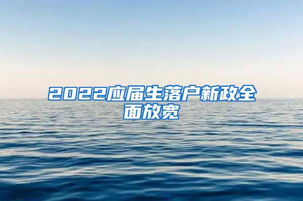 2022应届生落户新政全面放宽