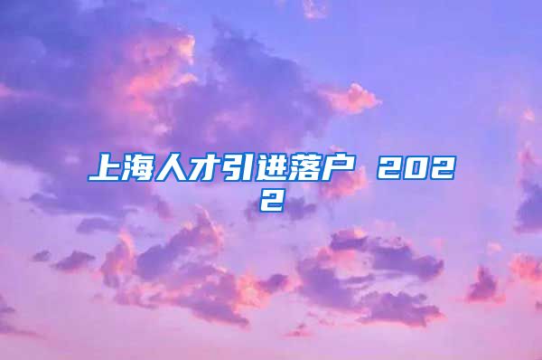 上海人才引进落户 2022
