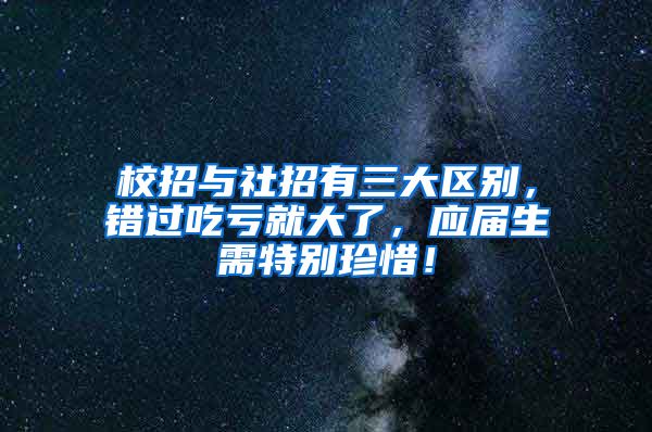 校招与社招有三大区别，错过吃亏就大了，应届生需特别珍惜！