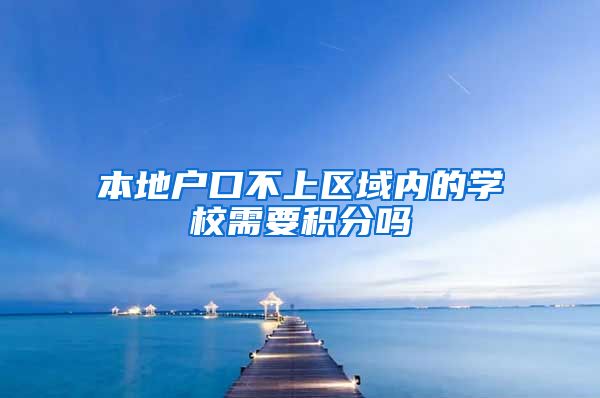 本地户口不上区域内的学校需要积分吗