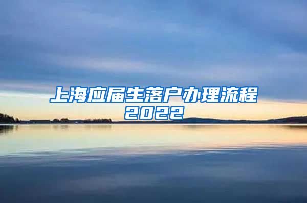 上海应届生落户办理流程2022