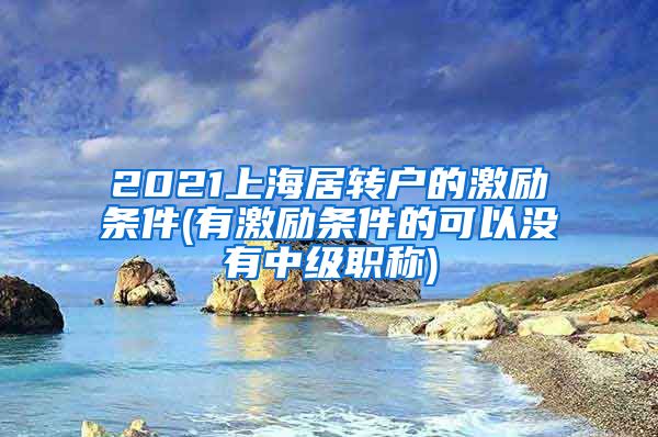 2021上海居转户的激励条件(有激励条件的可以没有中级职称)