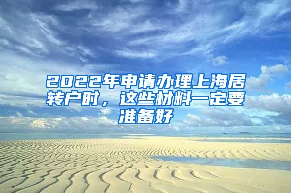 2022年申请办理上海居转户时，这些材料一定要准备好