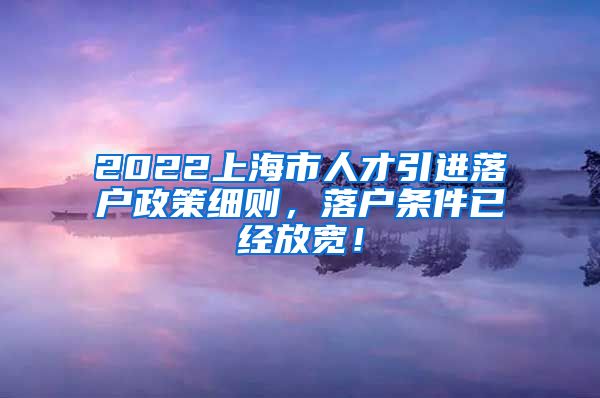 2022上海市人才引进落户政策细则，落户条件已经放宽！