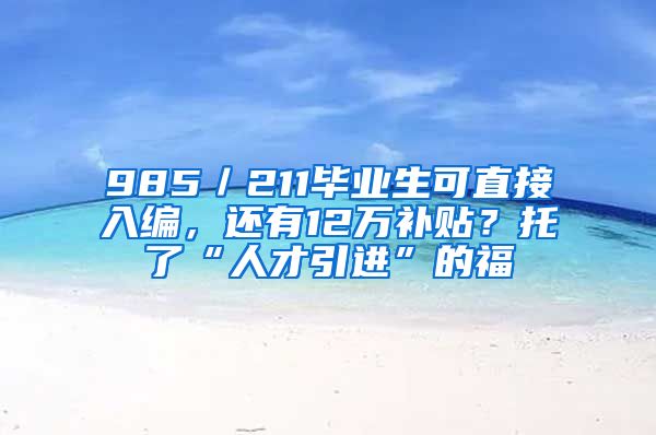 985／211毕业生可直接入编，还有12万补贴？托了“人才引进”的福