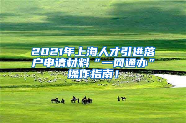 2021年上海人才引进落户申请材料“一网通办”操作指南！