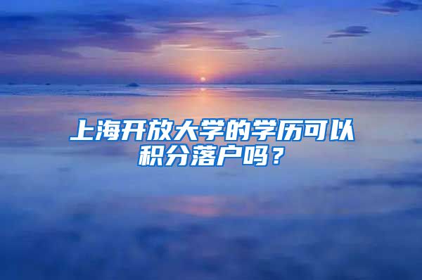 上海开放大学的学历可以积分落户吗？