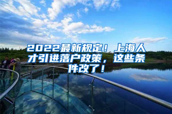 2022最新规定！上海人才引进落户政策，这些条件改了！