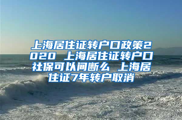 上海居住证转户口政策2020 上海居住证转户口社保可以间断么 上海居住证7年转户取消