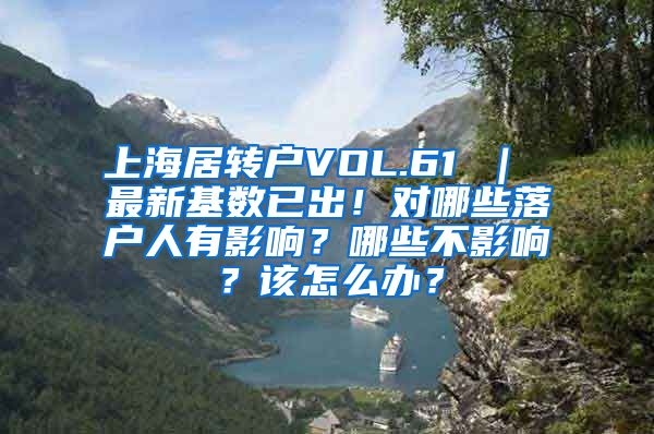 上海居转户VOL.61 ｜ 最新基数已出！对哪些落户人有影响？哪些不影响？该怎么办？