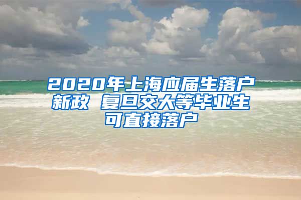 2020年上海应届生落户新政 复旦交大等毕业生可直接落户