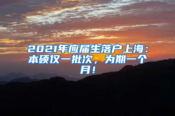 2021年应届生落户上海：本硕仅一批次，为期一个月！