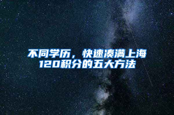 不同学历，快速凑满上海120积分的五大方法